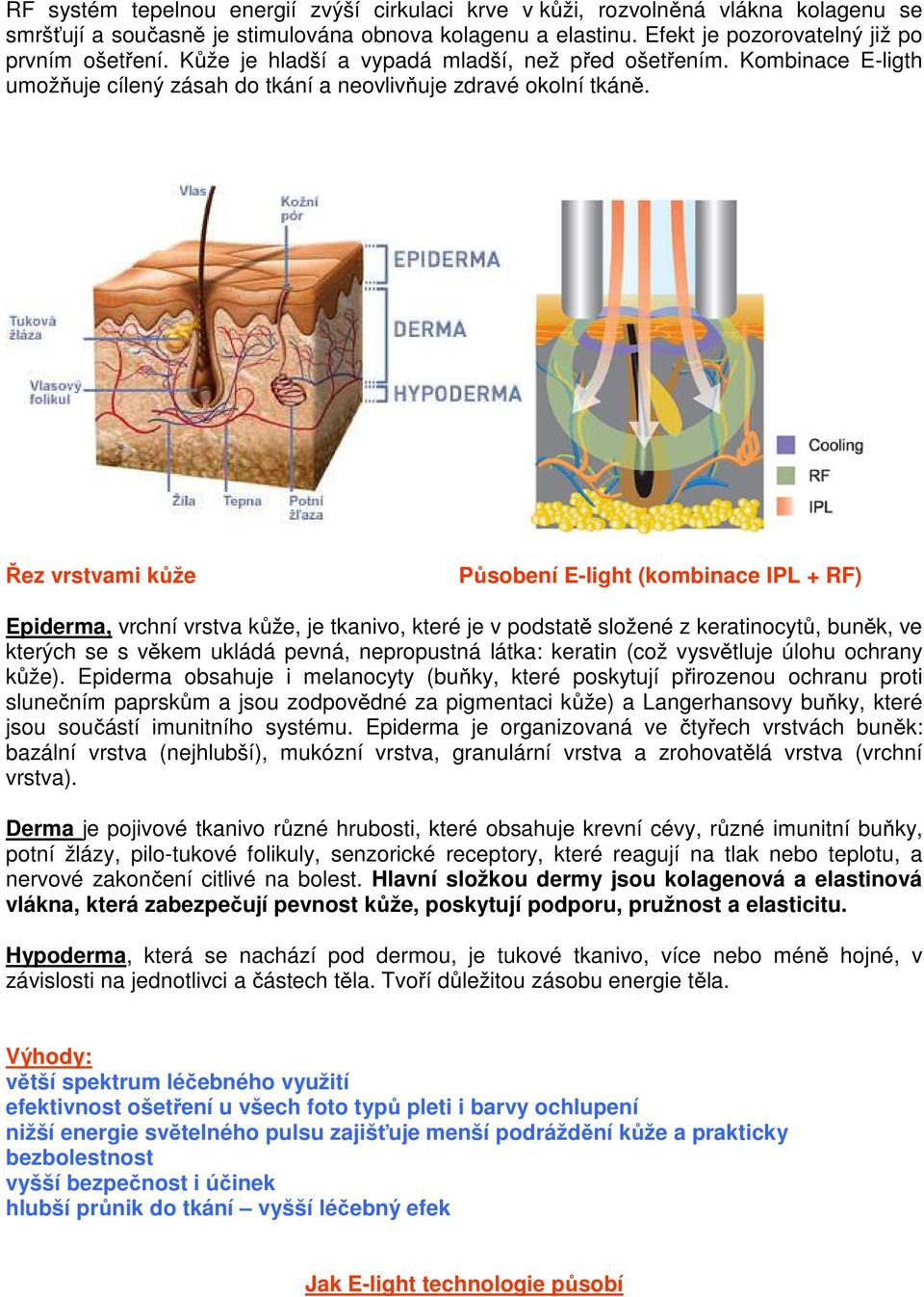 Řez vrstvami kůže Působení E-light (kombinace IPL + RF) Epiderma, vrchní vrstva kůže, je tkanivo, které je v podstatě složené z keratinocytů, buněk, ve kterých se s věkem ukládá pevná, nepropustná