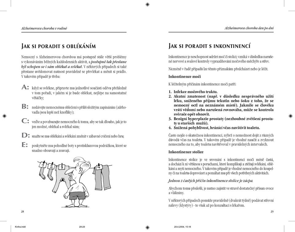 V takovém pøípadì je tøeba: A: kdy se svlékne, pøipravte mu jednotlivé souèásti odìvu pøehlednì v tom poøadí, v jakém si je bude oblékat, nejlépe na samostatné vìáèky; B: nedávejte nemocnému obleèení