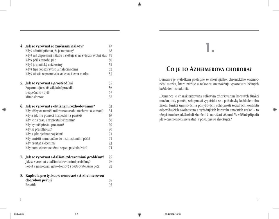 Kdy u vás nepoznává a stále volá svou matku 53 5. Jak se vyrovnat s prostøedím? 55 Zapamatujte si tøi základní pravidla 56 Bezpeènost v bytì 57 Mimo domov 62 6. Jak se vyrovnat s obtíným rozhodováním?
