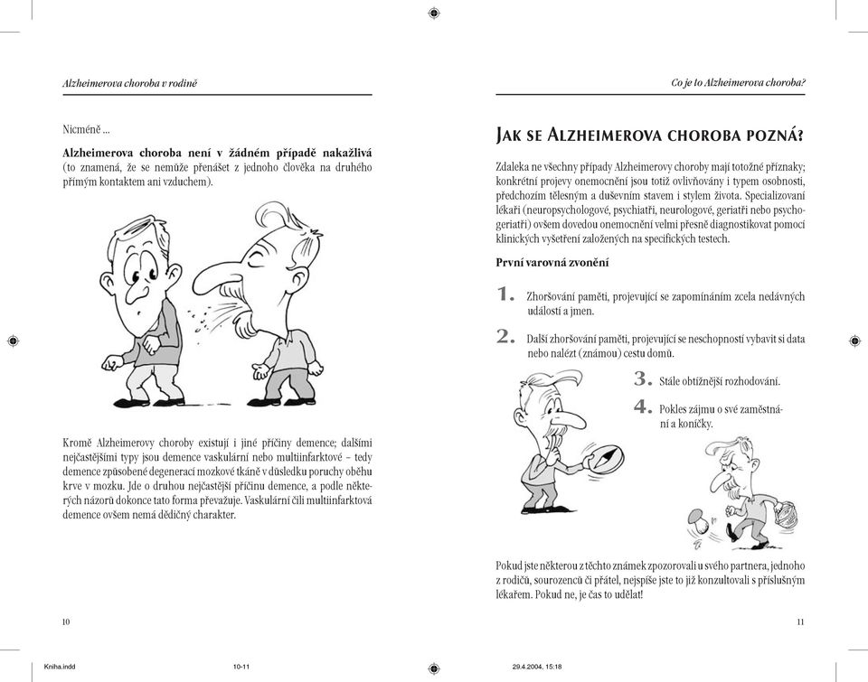 Zdaleka ne vechny pøípady Alzheimerovy choroby mají totoné pøíznaky; konkrétní projevy onemocnìní jsou toti ovlivòovány i typem osobnosti, pøedchozím tìlesným a duevním stavem i stylem ivota.