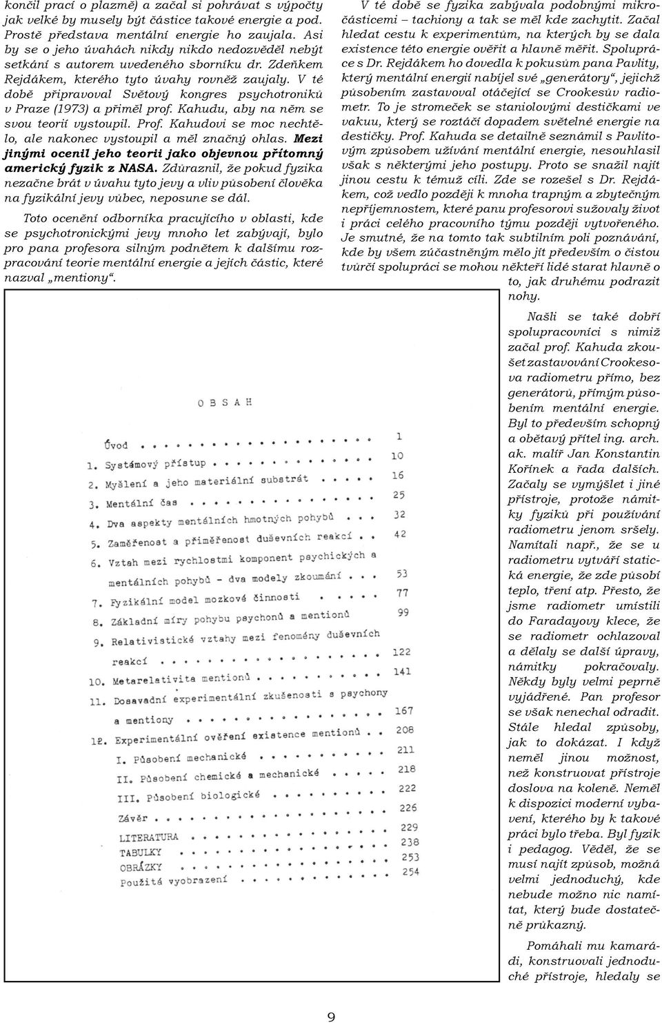 V té době připravoval Světový kongres psychotroniků v Praze (1973) a přiměl prof. Kahudu, aby na něm se svou teorií vystoupil. Prof. Kahudovi se moc nechtělo, ale nakonec vystoupil a měl značný ohlas.