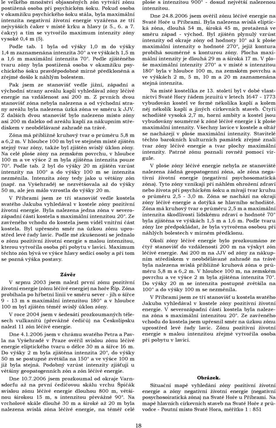 čakry) a tím se vytvořilo maximum intenzity zóny vysoké 0,4 m (5). Podle tab. 1 byla od výšky 1,0 m do výšky 1,4 m zaznamenána intenzita 30 a ve výškách 1,5 m a 1,6 m maximální intenzita 70.