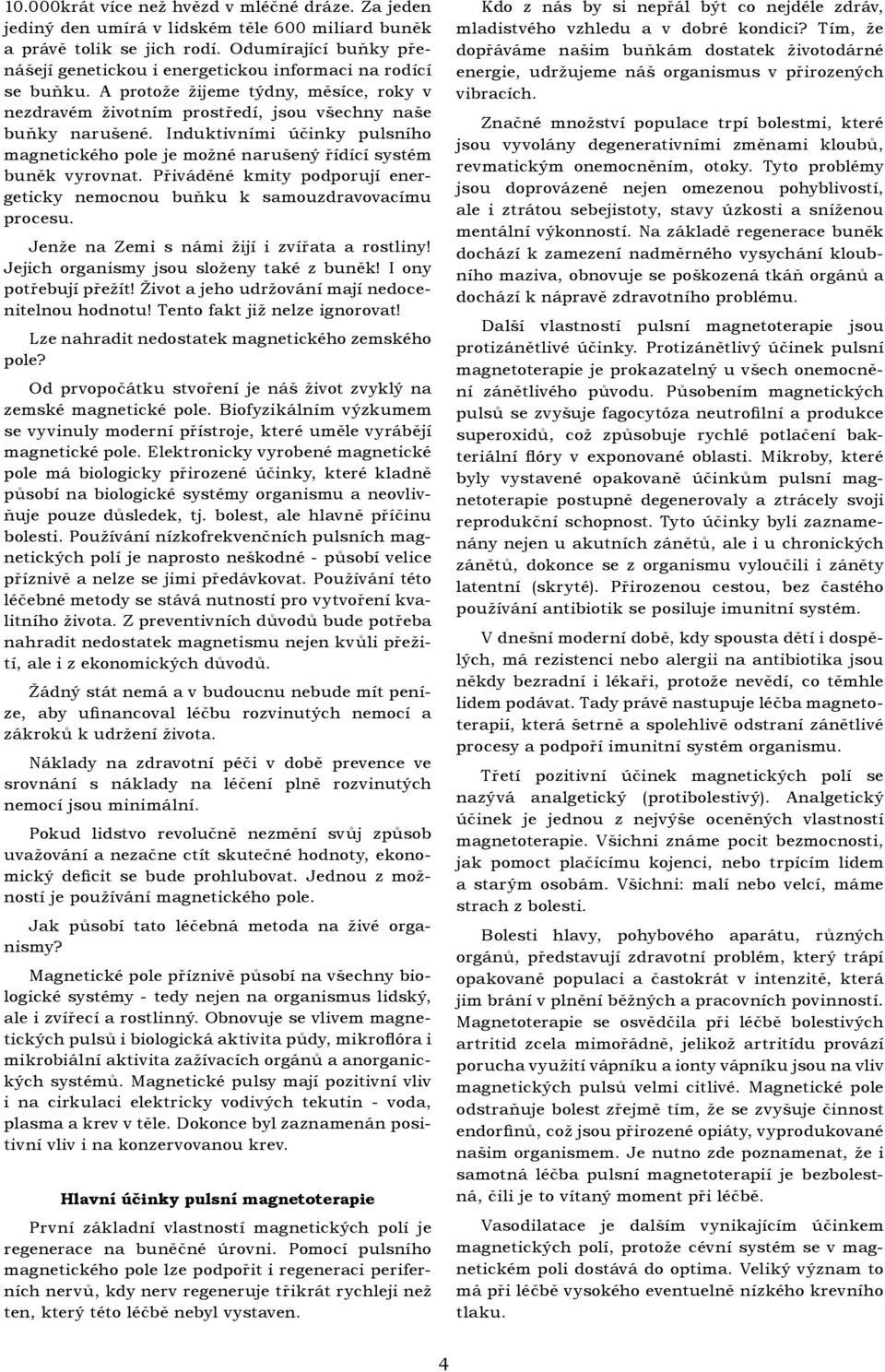 Induktivními účinky pulsního magnetického pole je možné narušený řídící systém buněk vyrovnat. Přiváděné kmity podporují energeticky nemocnou buňku k samouzdravovacímu procesu.