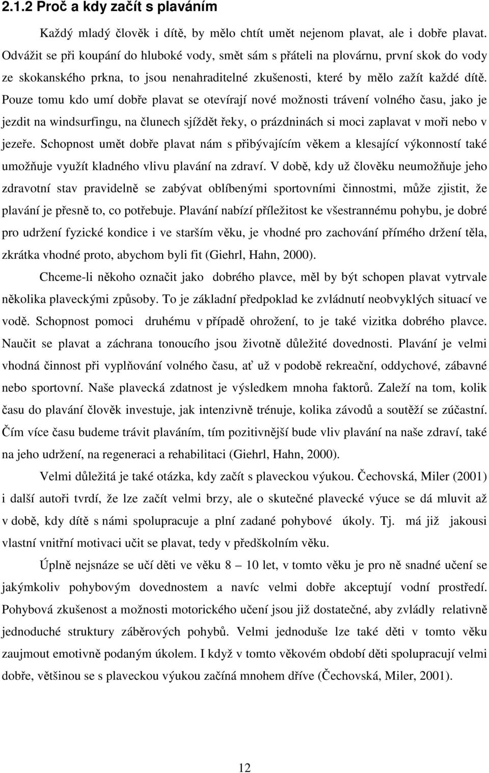 Pouze tomu kdo umí dobře plavat se otevírají nové možnosti trávení volného času, jako je jezdit na windsurfingu, na člunech sjíždět řeky, o prázdninách si moci zaplavat v moři nebo v jezeře.