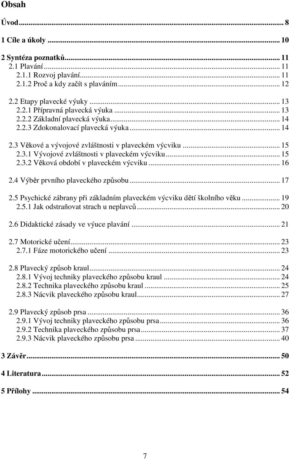 .. 16 2.4 Výběr prvního plaveckého způsobu... 17 2.5 Psychické zábrany při základním plaveckém výcviku dětí školního věku... 19 2.5.1 Jak odstraňovat strach u neplavců... 20 2.