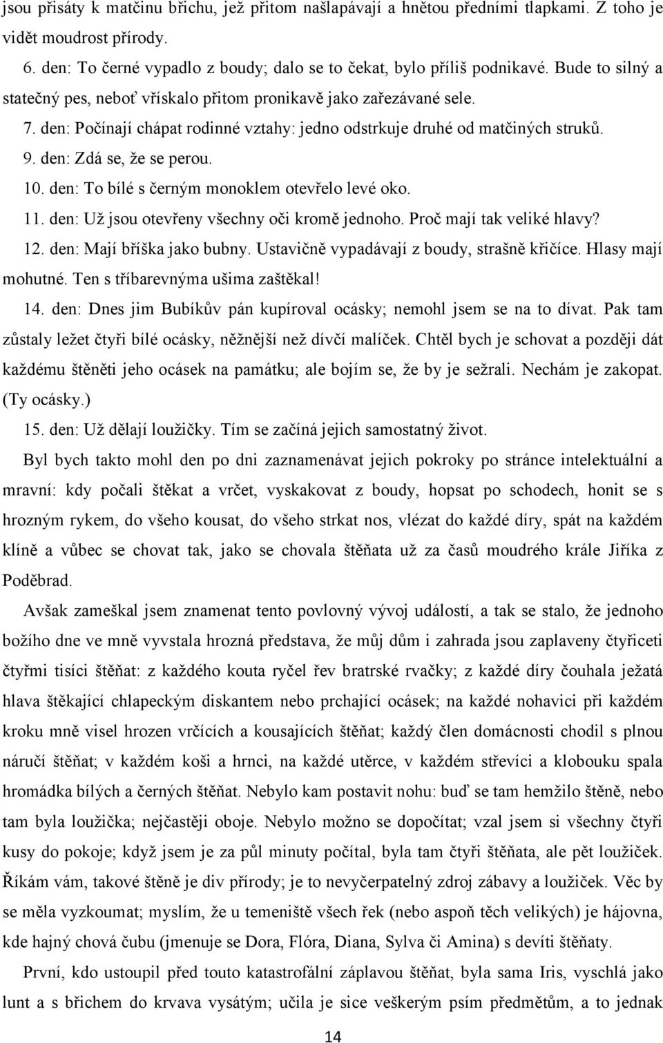 den: To bílé s černým monoklem otevřelo levé oko. 11. den: Už jsou otevřeny všechny oči kromě jednoho. Proč mají tak veliké hlavy? 12. den: Mají bříška jako bubny.