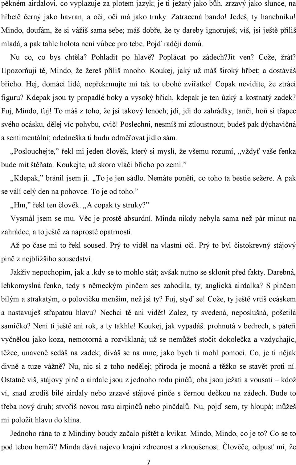 Poplácat po zádech?jít ven? Cože, žrát? Upozorňuji tě, Mindo, že žereš příliš mnoho. Koukej, jaký už máš široký hřbet; a dostáváš břicho. Hej, domácí lidé, nepřekrmujte mi tak to ubohé zvířátko!