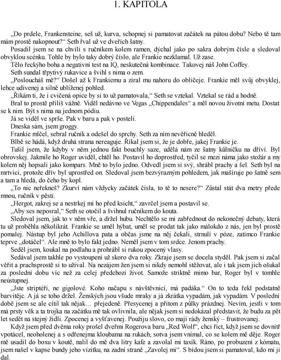 Tělo řeckýho boha a negativní test na IQ, neskutečná kombinace. Takovej náš John Coffey. Seth sundal třpytivý rukavice a švihl s nima o zem. Posloucháš mě?