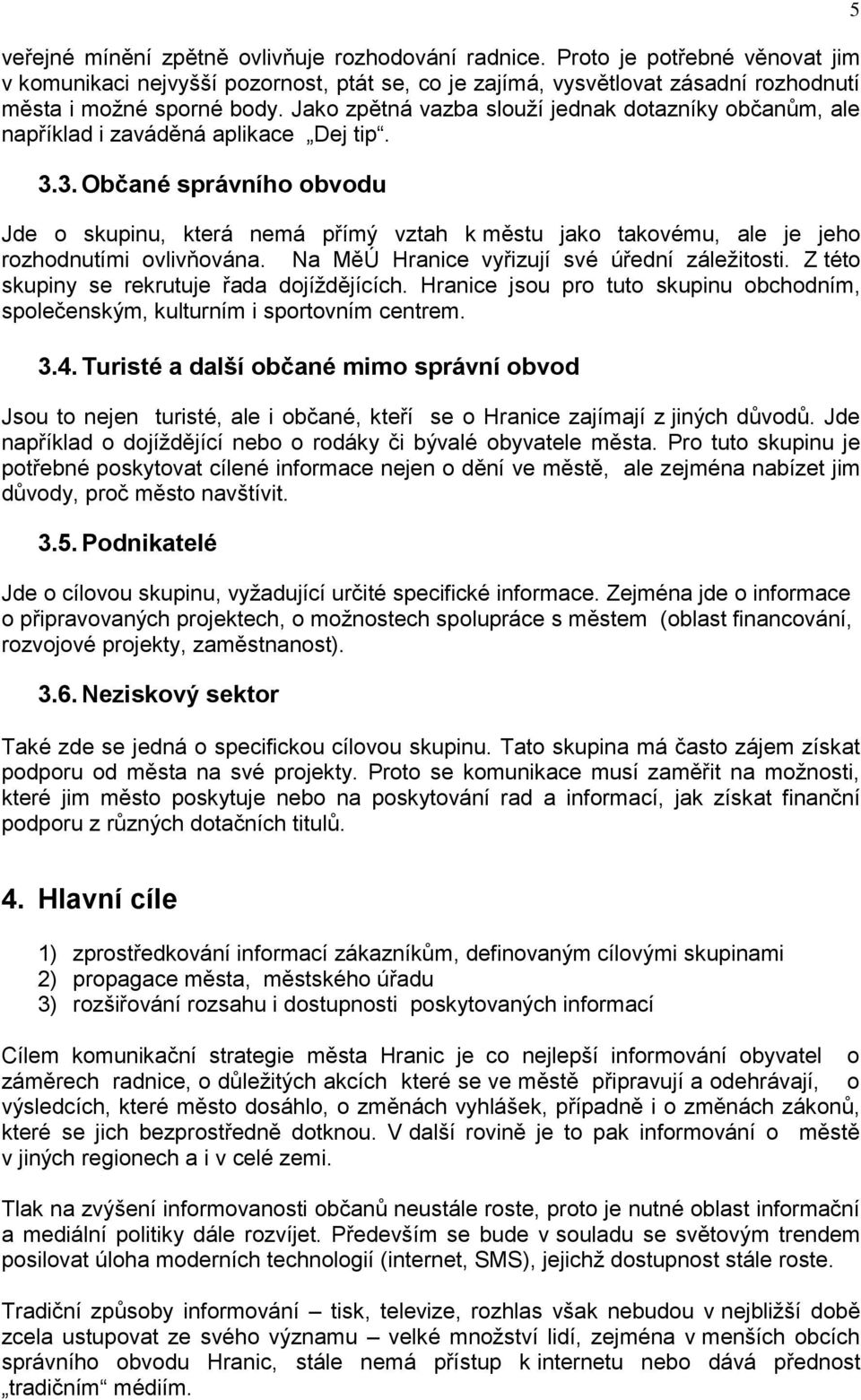 3. Občané správního obvodu Jde o skupinu, která nemá přímý vztah k městu jako takovému, ale je jeho rozhodnutími ovlivňována. Na MěÚ Hranice vyřizují své úřední záležitosti.