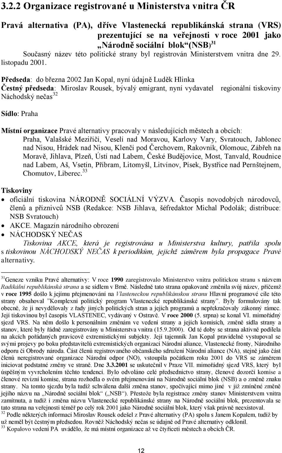 Předseda: do března 2002 Jan Kopal, nyní údajně Luděk Hlinka Čestný předseda: Miroslav Rousek, bývalý emigrant, nyní vydavatel regionální tiskoviny Náchodský nečas 32 Sídlo: Praha Místní organizace