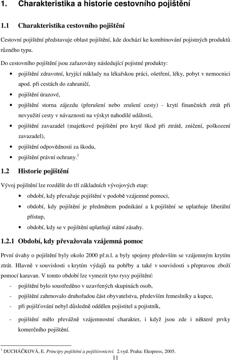 Do cestovního pojištění jsou zařazovány následující pojistné produkty: pojištění zdravotní, kryjící náklady na lékařskou práci, ošetření, léky, pobyt v nemocnici apod.