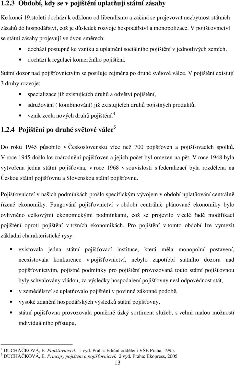 V pojišťovnictví se státní zásahy projevují ve dvou směrech: dochází postupně ke vzniku a uplatnění sociálního pojištění v jednotlivých zemích, dochází k regulaci komerčního pojištění.