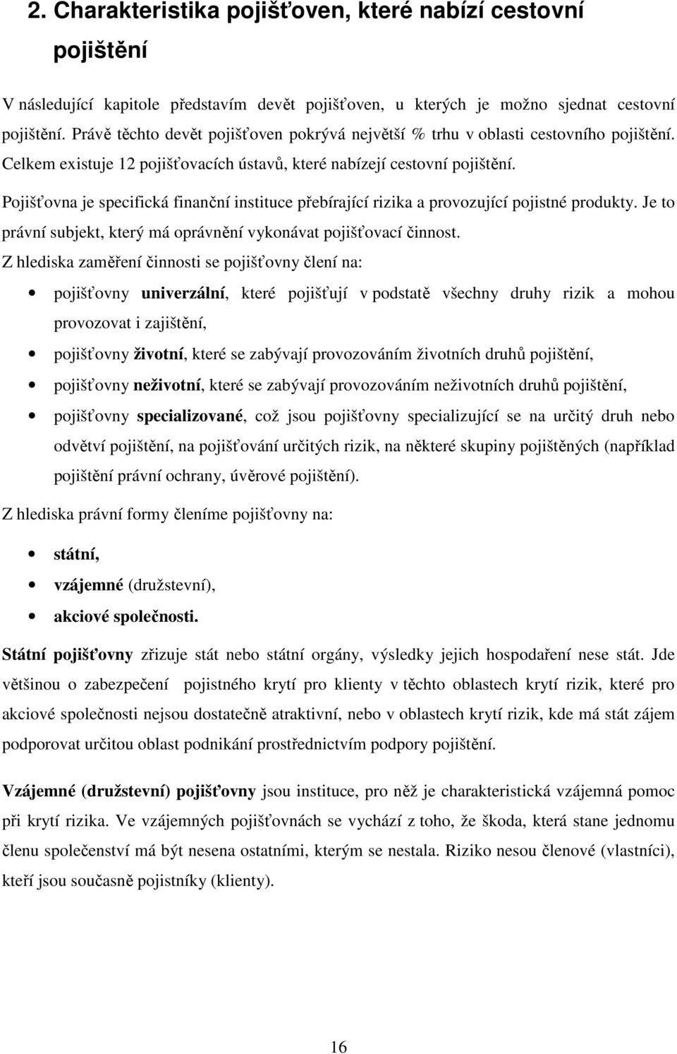 Pojišťovna je specifická finanční instituce přebírající rizika a provozující pojistné produkty. Je to právní subjekt, který má oprávnění vykonávat pojišťovací činnost.