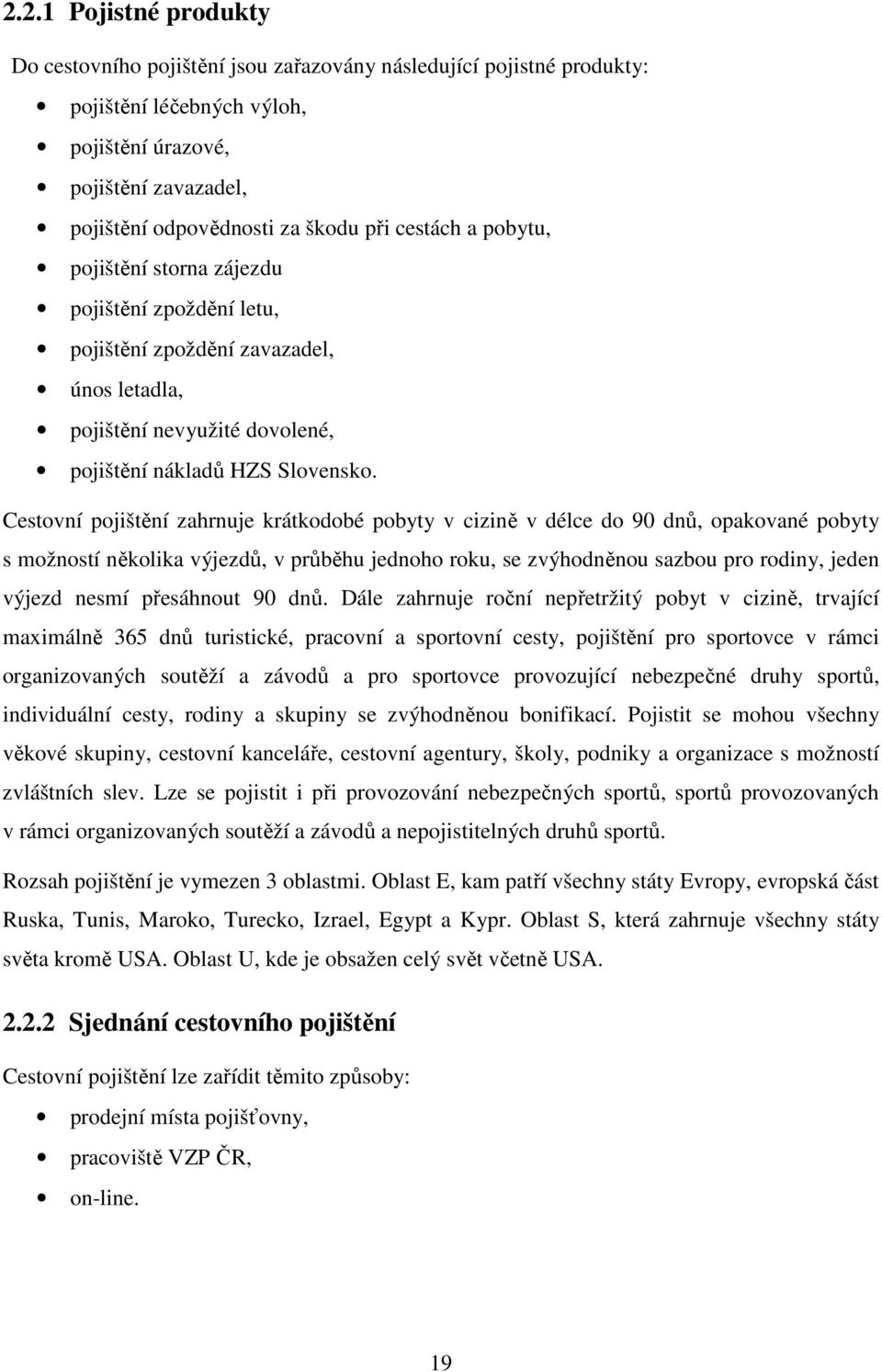 Cestovní pojištění zahrnuje krátkodobé pobyty v cizině v délce do 90 dnů, opakované pobyty s možností několika výjezdů, v průběhu jednoho roku, se zvýhodněnou sazbou pro rodiny, jeden výjezd nesmí