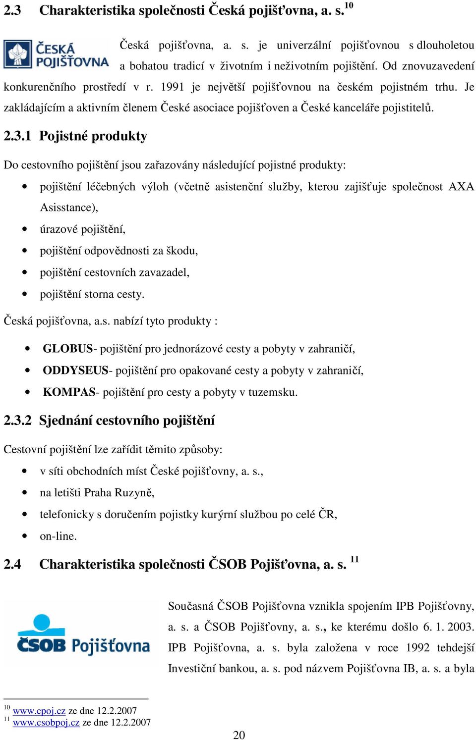 1 Pojistné produkty Do cestovního pojištění jsou zařazovány následující pojistné produkty: pojištění léčebných výloh (včetně asistenční služby, kterou zajišťuje společnost AXA Asisstance), úrazové