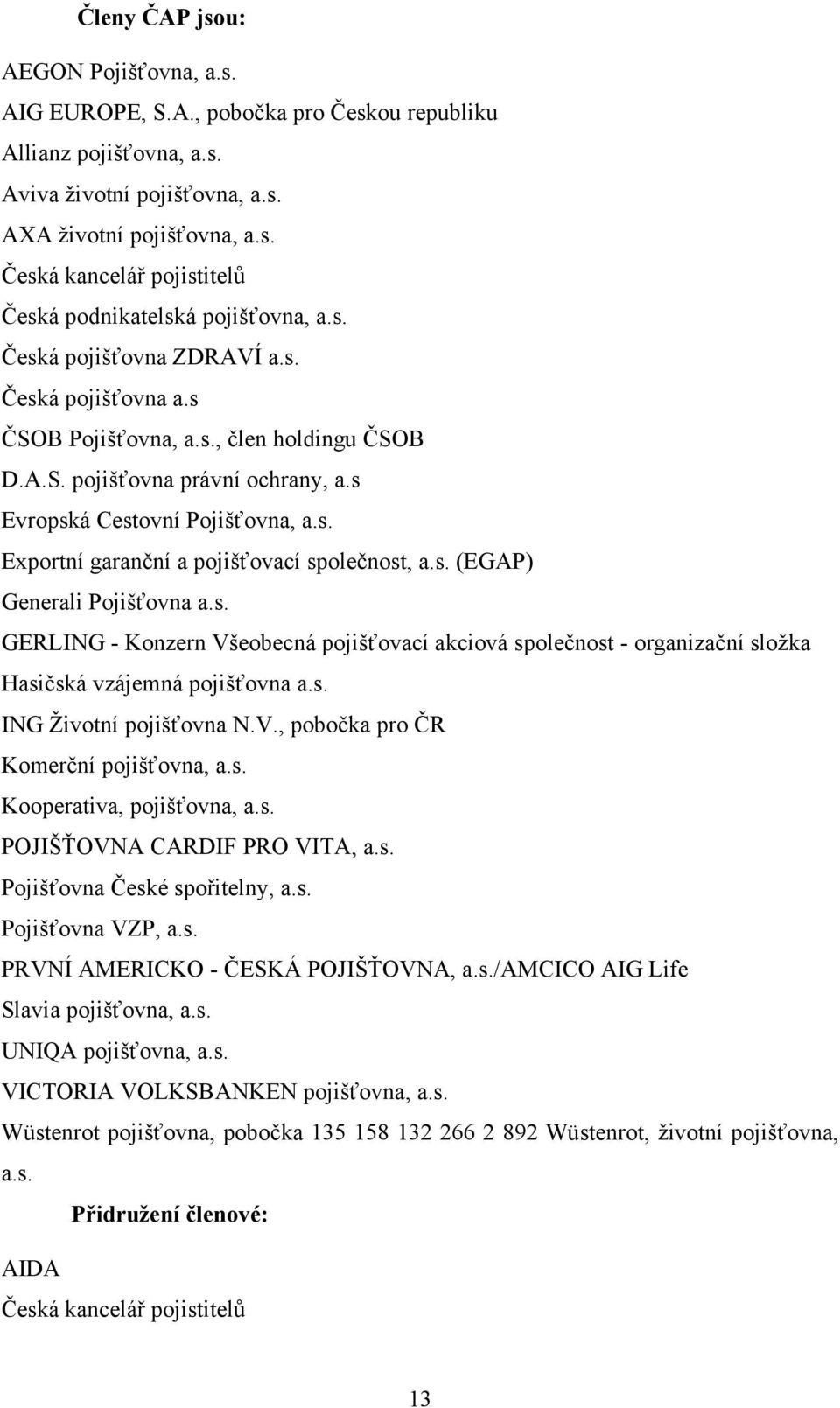 s. (EGAP) Generali Pojišťovna a.s. GERLING - Konzern Všeobecná pojišťovací akciová společnost - organizační sloţka Hasičská vzájemná pojišťovna a.s. ING Ţivotní pojišťovna N.V., pobočka pro ČR Komerční pojišťovna, a.