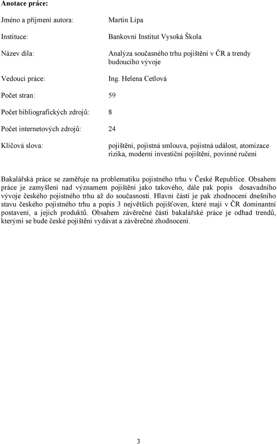 pojištění, povinné ručení Bakalářská práce se zaměřuje na problematiku pojistného trhu v České Republice.