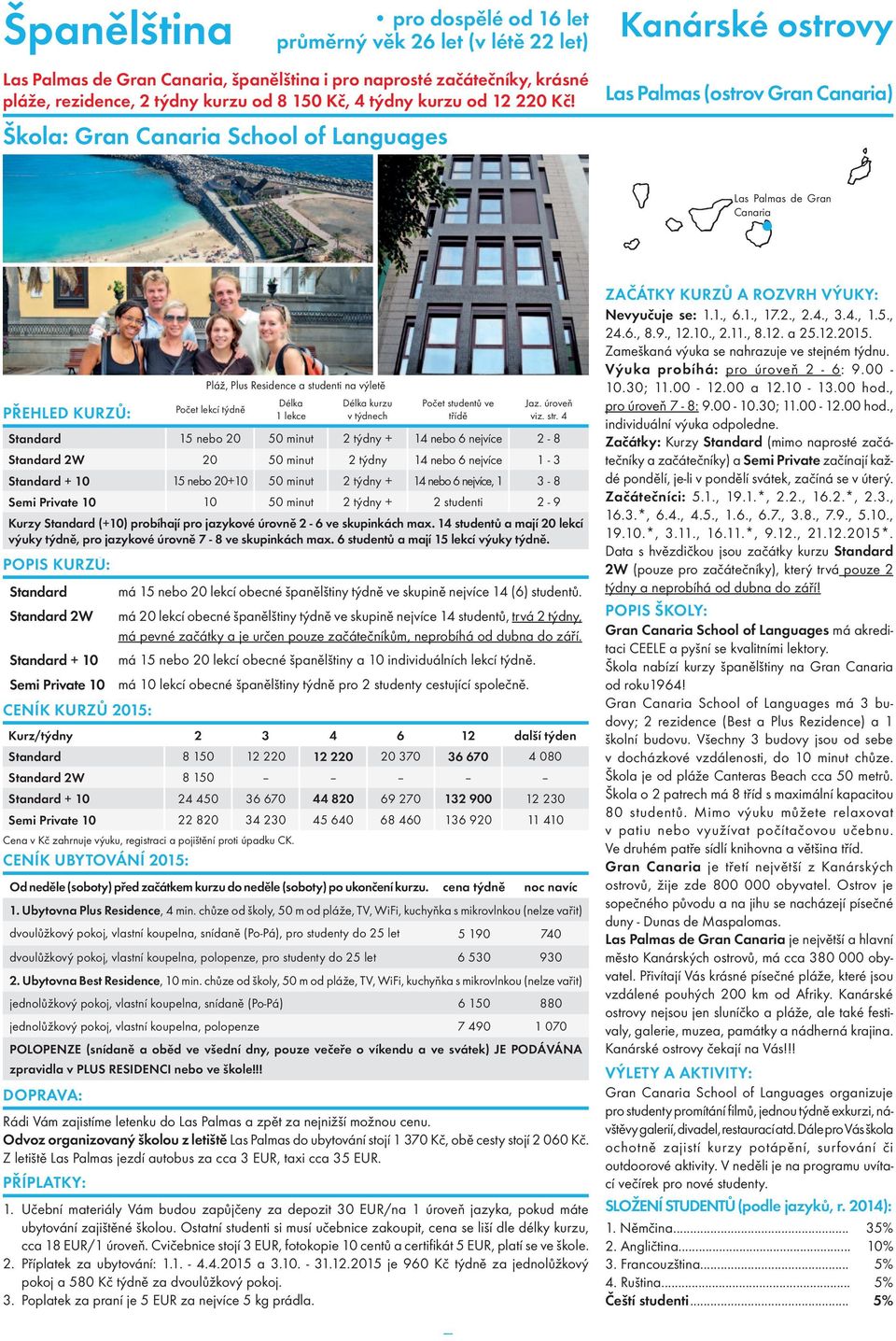 Škola: Gran Canaria School of Languages Kanárské ostrovy Las Palmas (ostrov Gran Canaria) Las Palmas de Gran Canaria Pláž, Plus Residence a studenti na výletě Standard 15 nebo 20 50 minut 2 týdny +