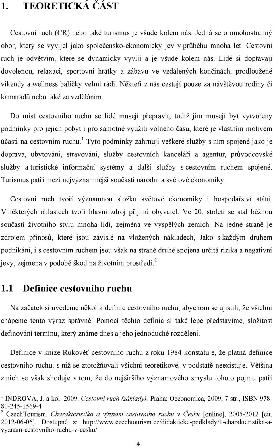 Lidé si dopřávají dovolenou, relaxaci, sportovní hrátky a zábavu ve vzdálených končinách, prodlouţené víkendy a wellness balíčky velmi rádi.