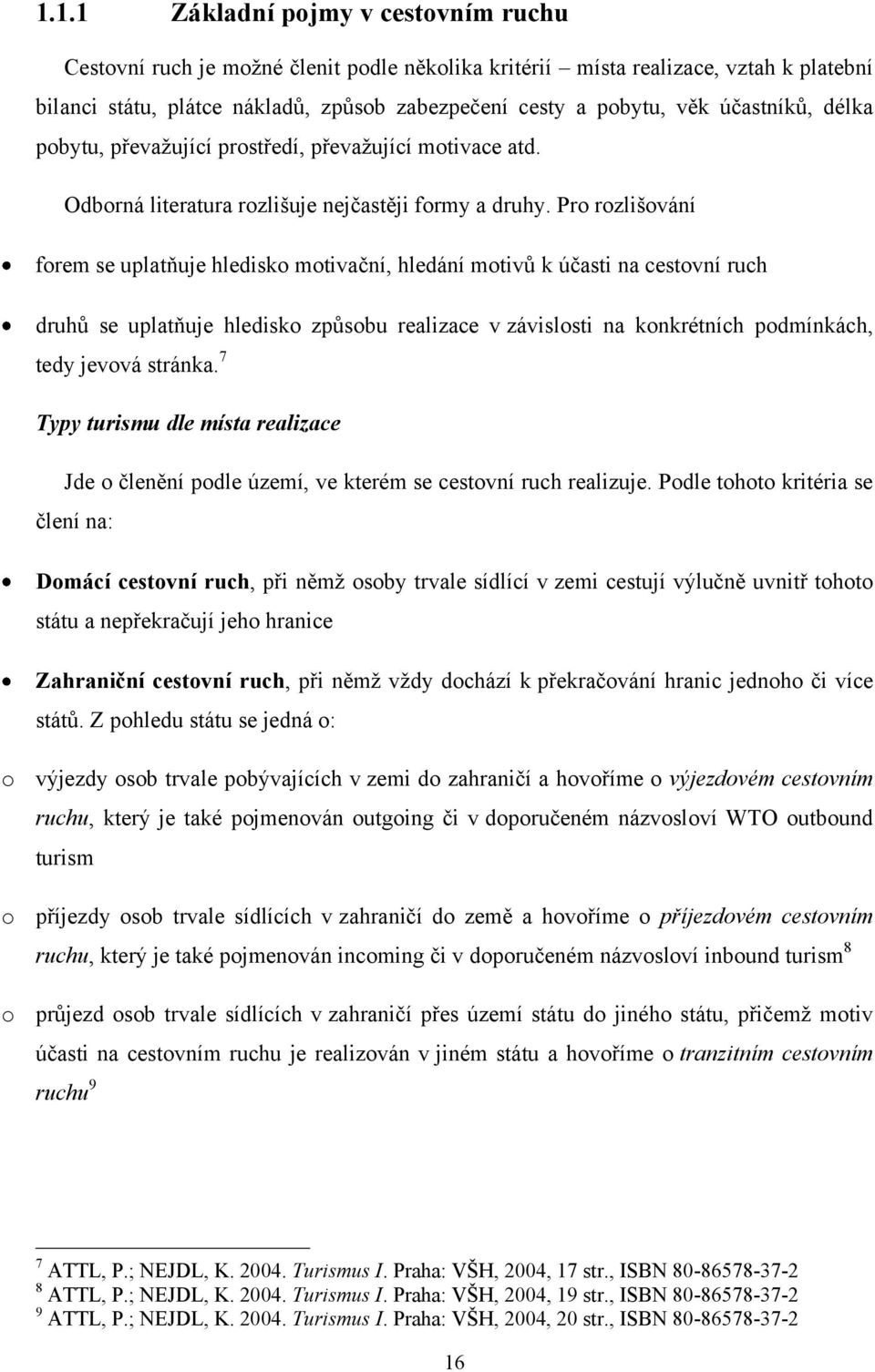 Pro rozlišování forem se uplatňuje hledisko motivační, hledání motivů k účasti na cestovní ruch druhů se uplatňuje hledisko způsobu realizace v závislosti na konkrétních podmínkách, tedy jevová