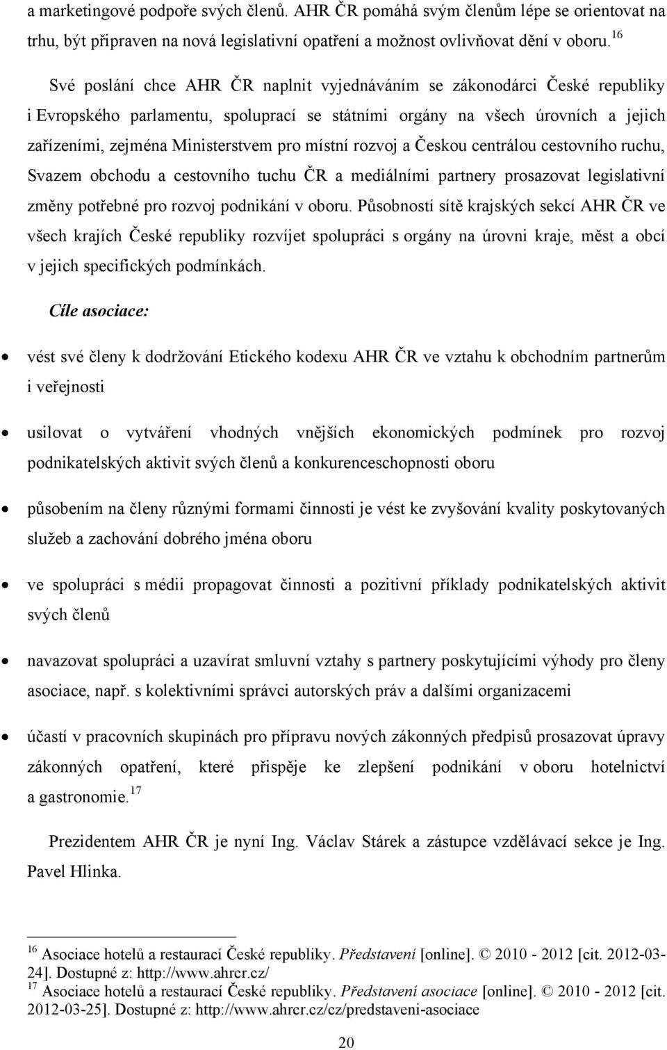 místní rozvoj a Českou centrálou cestovního ruchu, Svazem obchodu a cestovního tuchu ČR a mediálními partnery prosazovat legislativní změny potřebné pro rozvoj podnikání v oboru.