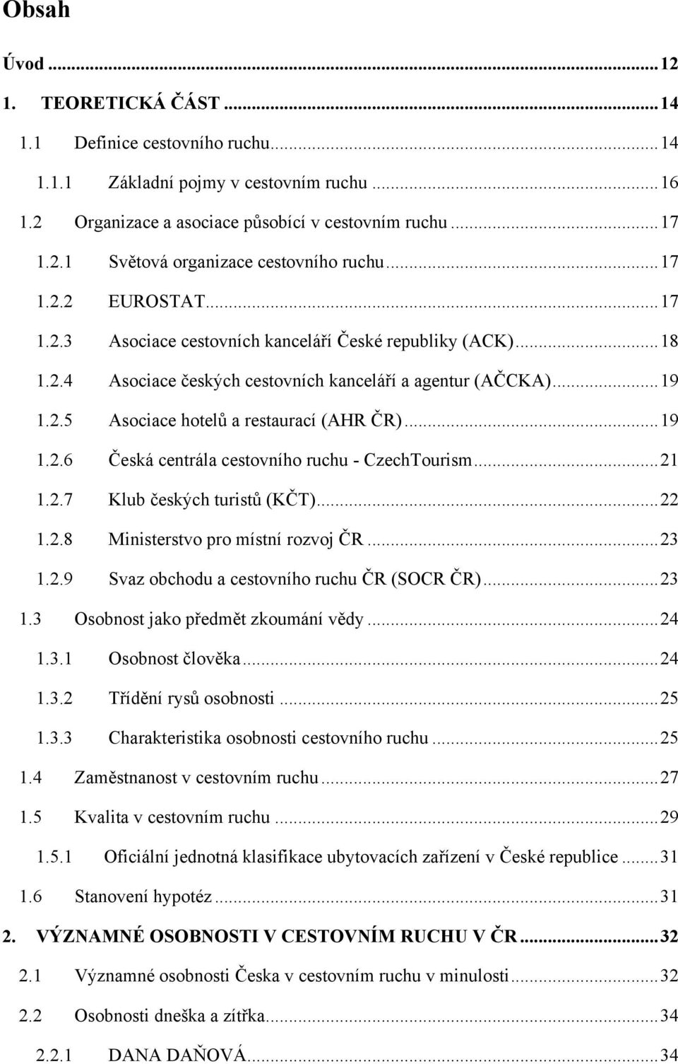 .. 19 1.2.6 Česká centrála cestovního ruchu - CzechTourism... 21 1.2.7 Klub českých turistů (KČT)... 22 1.2.8 Ministerstvo pro místní rozvoj ČR... 23 1.2.9 Svaz obchodu a cestovního ruchu ČR (SOCR ČR).