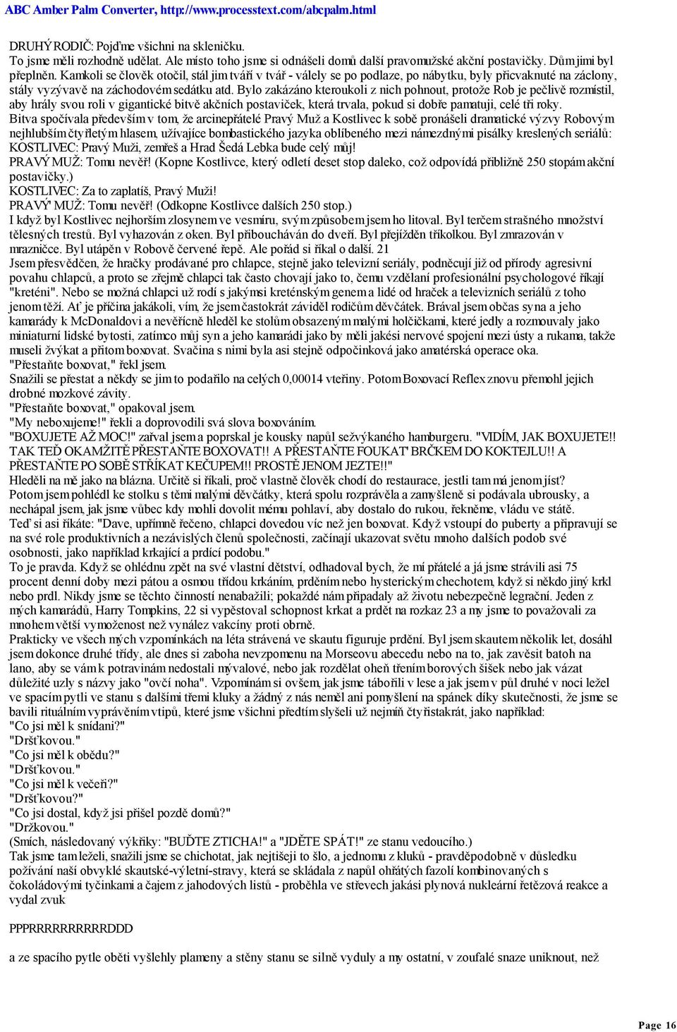 Bylo zakázáno kteroukoli z nich pohnout, protože Rob je pečlivě rozmístil, aby hrály svou roli v gigantické bitvě akčních postaviček, která trvala, pokud si dobře pamatuji, celé tři roky.