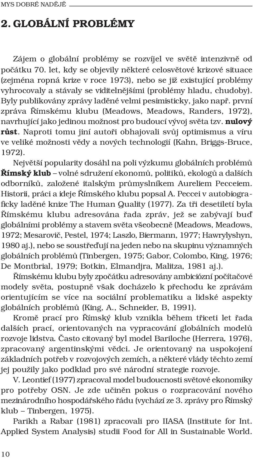 Byly publikovány zprávy laděné velmi pesimisticky, jako např. první zpráva Římskému klubu (Meadows, Meadows, Randers, 1972), navrhující jako jedinou možnost pro budoucí vývoj světa tzv. nulový růst.