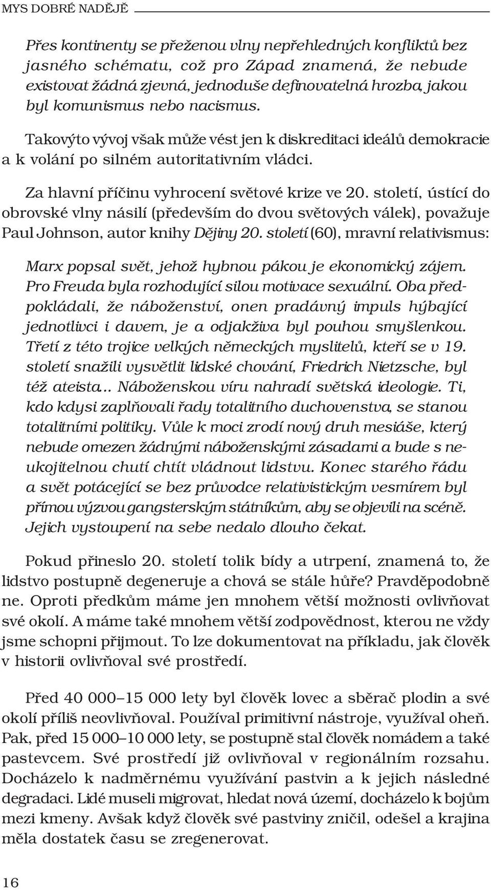 století, ústící do obrovské vlny násilí (především do dvou světových válek), považuje Paul Johnson, autor knihy Dějiny 20.