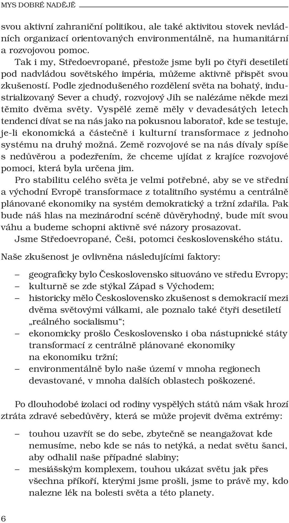 Podle zjednodušeného rozdělení světa na bohatý, industrializovaný Sever a chudý, rozvojový Jih se nalézáme někde mezi těmito dvěma světy.