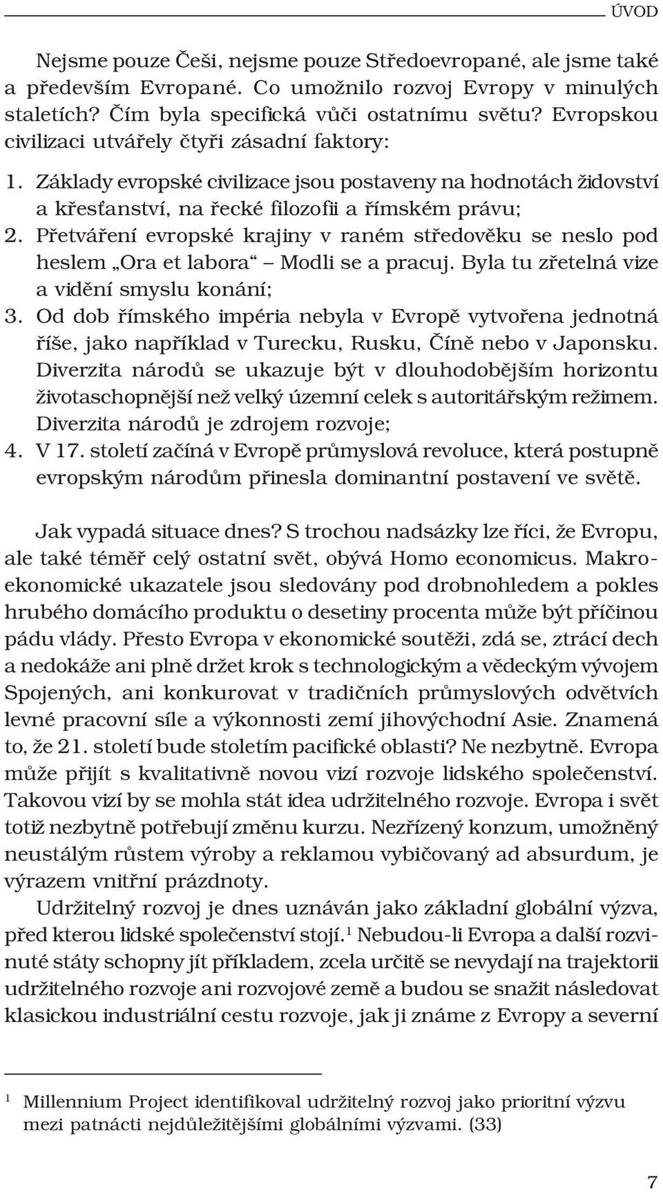 Přetváření evropské krajiny v raném středověku se neslo pod heslem Ora et labora Modli se a pracuj. Byla tu zřetelná vize a vidění smyslu konání; 3.