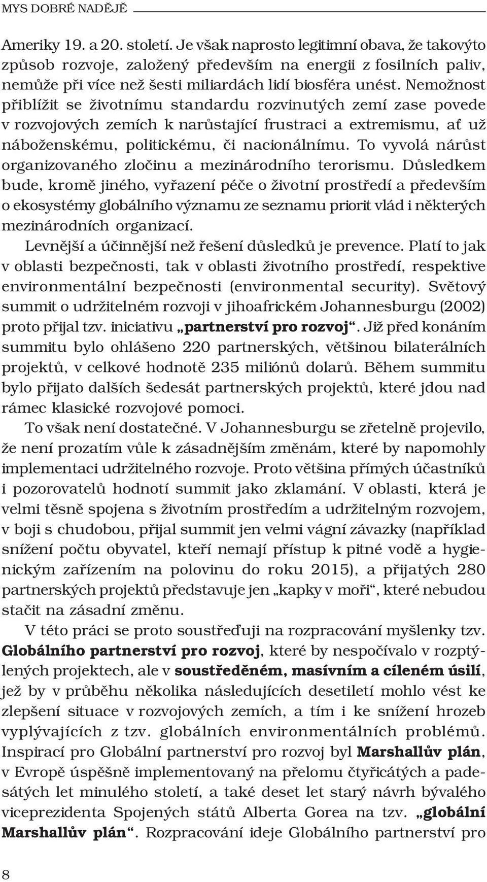 Nemožnost přiblížit se životnímu standardu rozvinutých zemí zase povede v rozvojových zemích k narůstající frustraci a extremismu, ať už náboženskému, politickému, či nacionálnímu.