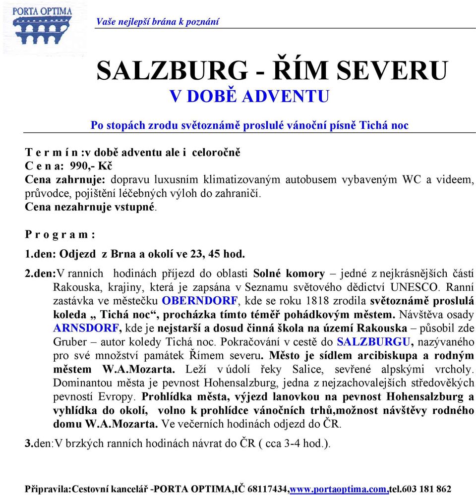 , 45 hod. 2.den:V ranních hodinách příjezd do oblasti Solné komory jedné z nejkrásnějších částí Rakouska, krajiny, která je zapsána v Seznamu světového dědictví UNESCO.