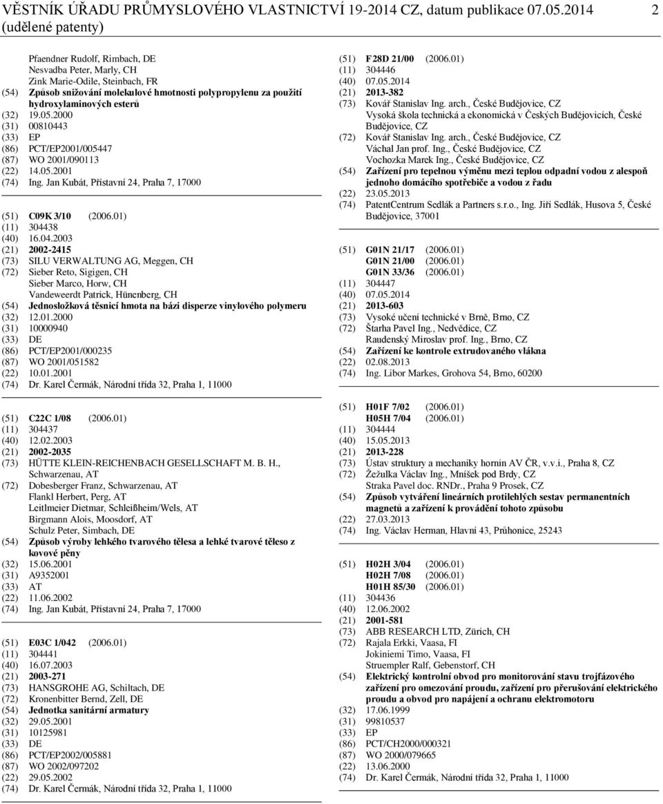 esterů (32) 19.05.2000 (31) 00810443 (33) EP (86) PCT/EP2001/005447 (87) WO 2001/090113 (22) 14.05.2001 (74) Ing. Jan Kubát, Přístavní 24, Praha 7, 17000 (51) C09K 3/10 (2006.01) (11) 304438 (40) 16.