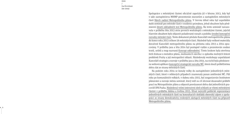 Na tento seminář navazovala v průběhu léta 2013 série prvních workshopů s městskými částmi, jejichž hlavním obsahem bylo objasnit požadovaný rozsah a podobu úvodní koncepční rozvahy městské části.