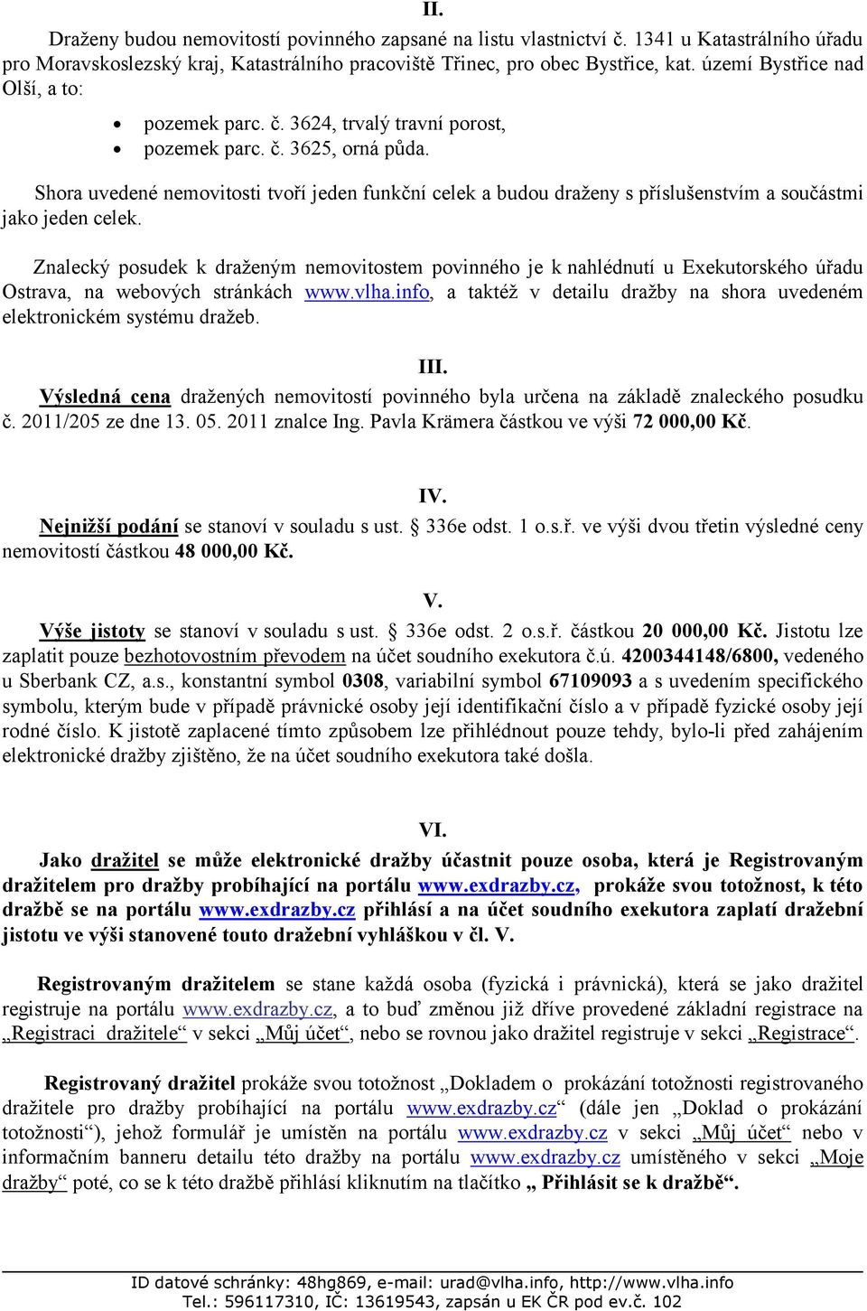 Shora uvedené nemovitosti tvoří jeden funkční celek a budou draženy s příslušenstvím a součástmi jako jeden celek.