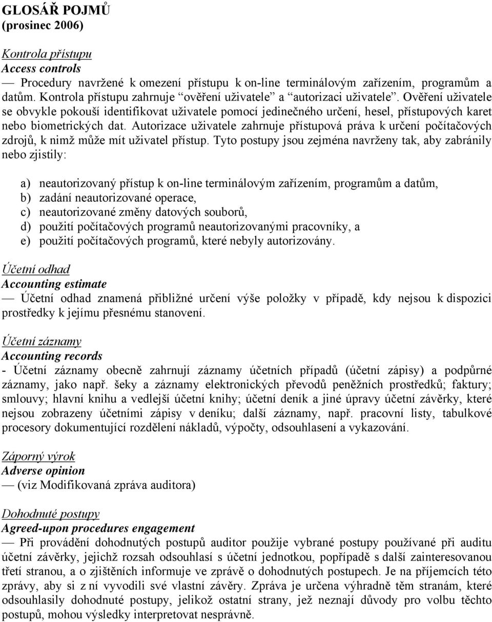 Ověření uživatele se obvykle pokouší identifikovat uživatele pomocí jedinečného určení, hesel, přístupových karet nebo biometrických dat.