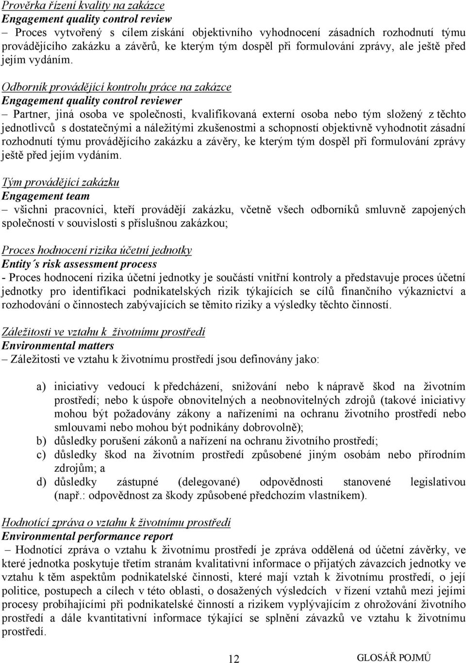 Odborník provádějící kontrolu práce na zakázce Engagement quality control reviewer Partner, jiná osoba ve společnosti, kvalifikovaná externí osoba nebo tým složený z těchto jednotlivců s dostatečnými