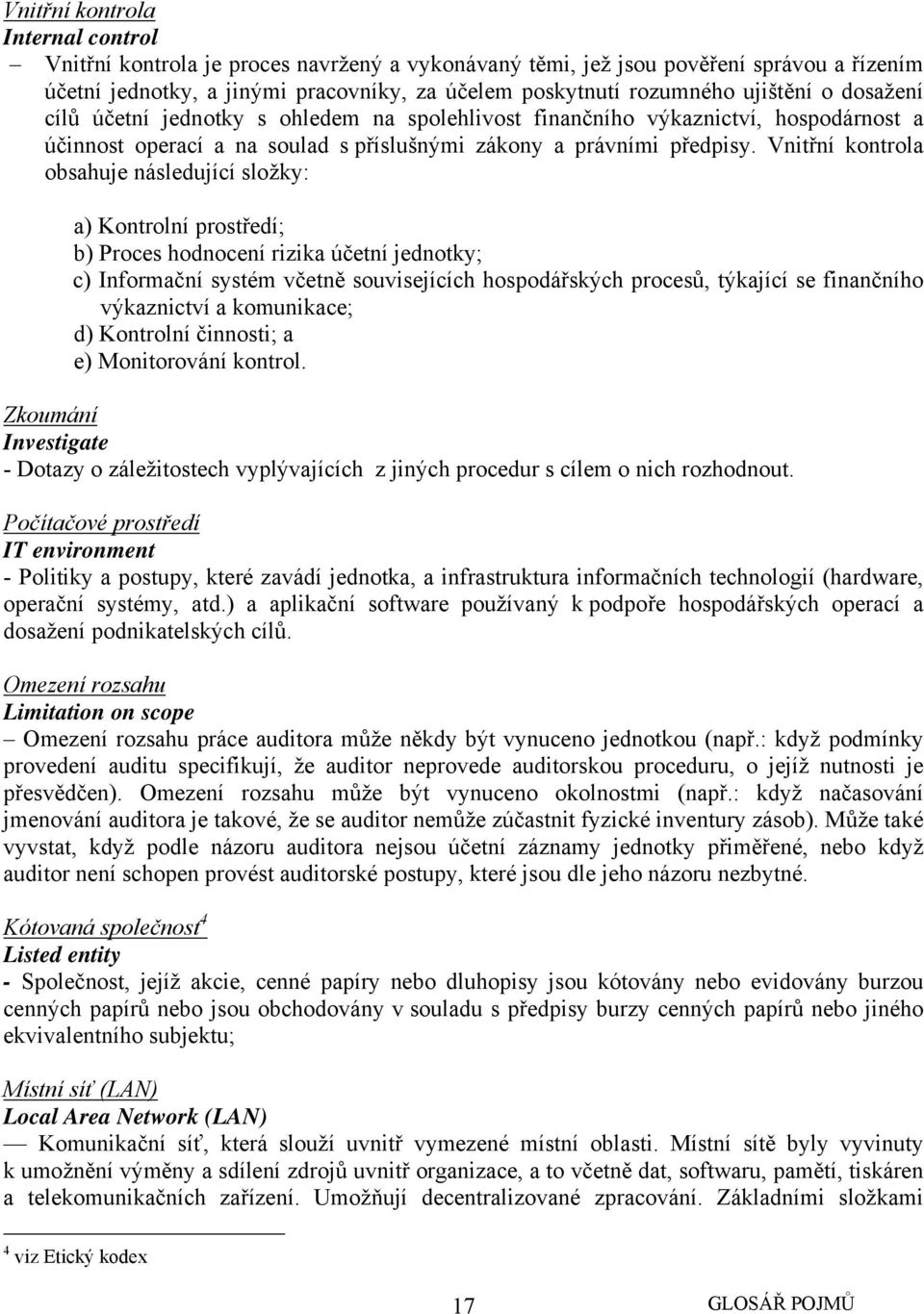 Vnitřní kontrola obsahuje následující složky: a) Kontrolní prostředí; b) Proces hodnocení rizika účetní jednotky; c) Informační systém včetně souvisejících hospodářských procesů, týkající se