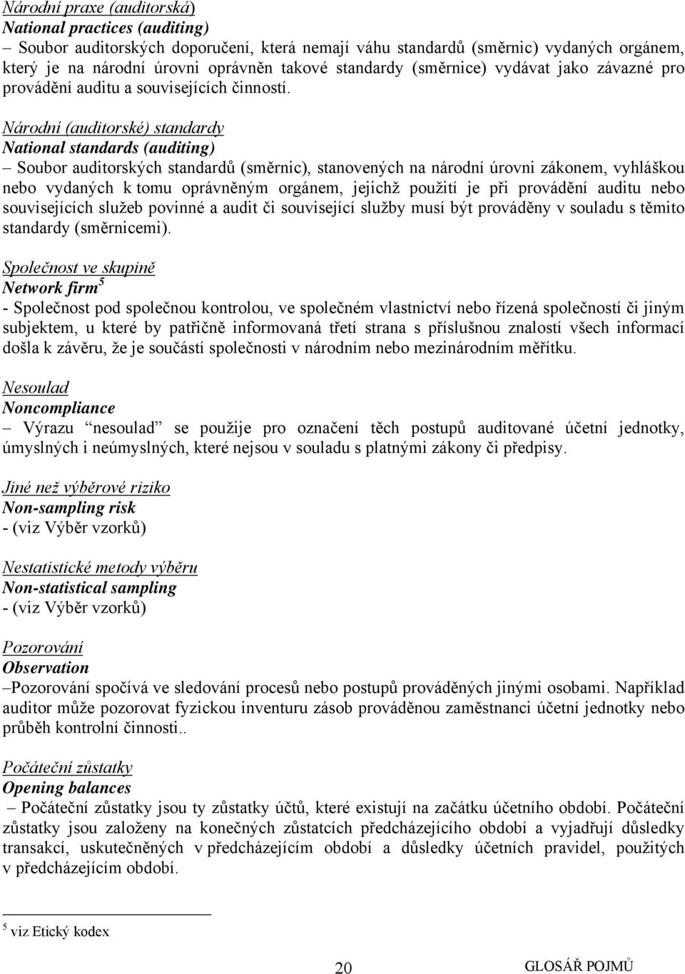 Národní (auditorské) standardy National standards (auditing) Soubor auditorských standardů (směrnic), stanovených na národní úrovni zákonem, vyhláškou nebo vydaných k tomu oprávněným orgánem, jejichž