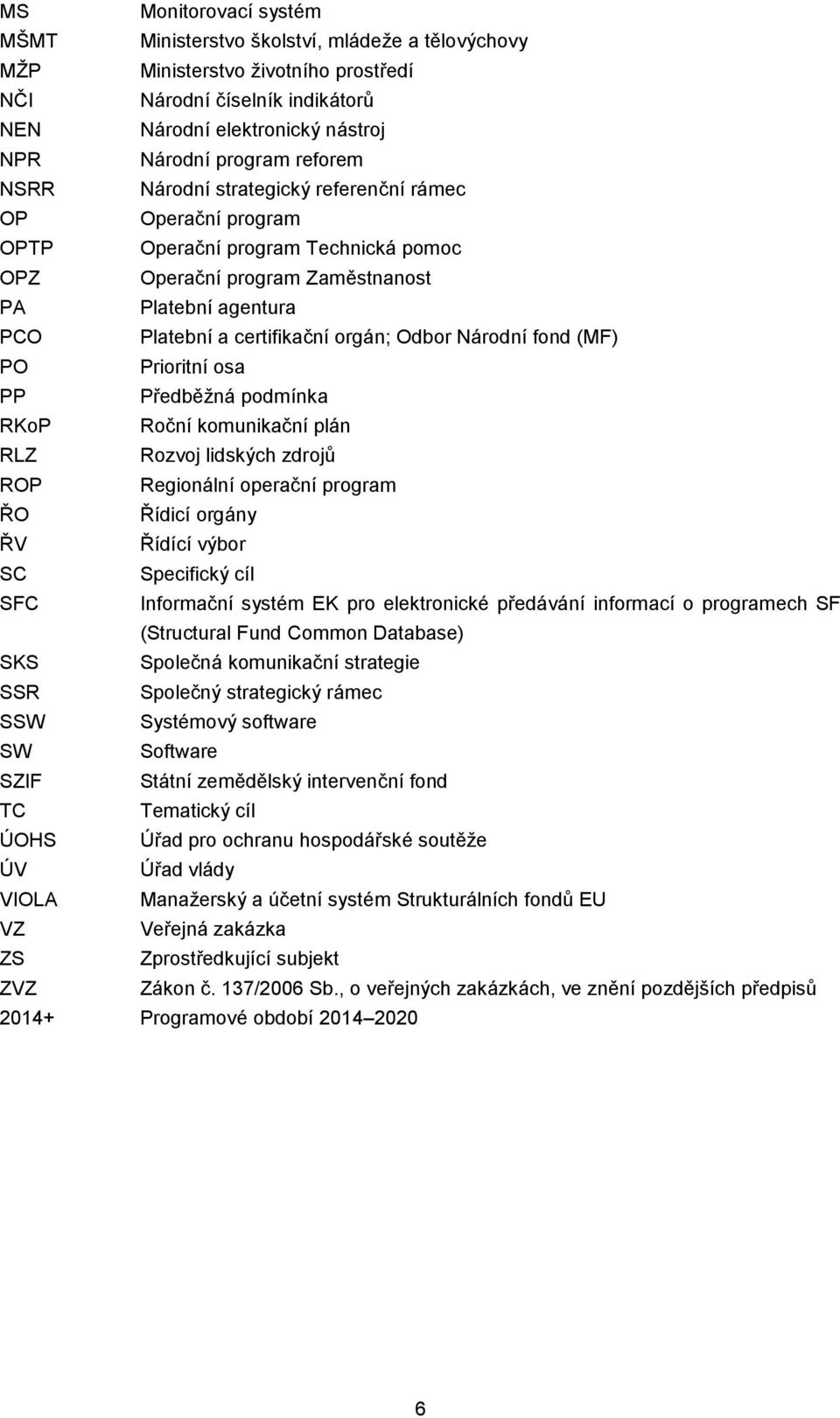 Odbor Národní fond (MF) PO Prioritní osa PP Předběžná podmínka RKoP Roční komunikační plán RLZ Rozvoj lidských zdrojů ROP Regionální operační program ŘO Řídicí orgány ŘV Řídící výbor SC Specifický