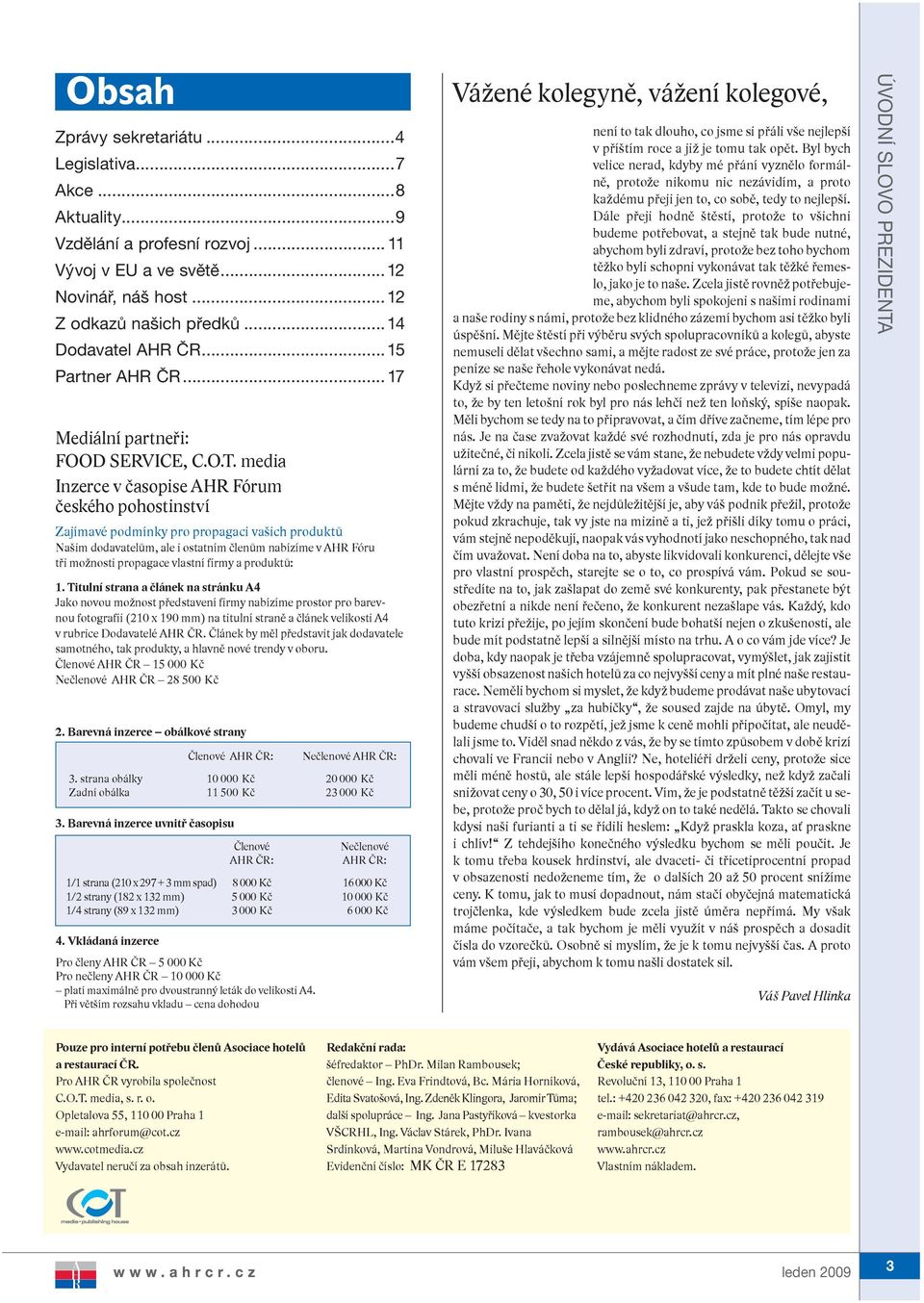 media Inzerce v časopise AHR Fórum českého pohostinství Zajímavé podmínky pro propagaci vašich produktů Našim dodavatelům, ale i ostatním členům nabízíme v AHR Fóru tři možnosti propagace vlastní