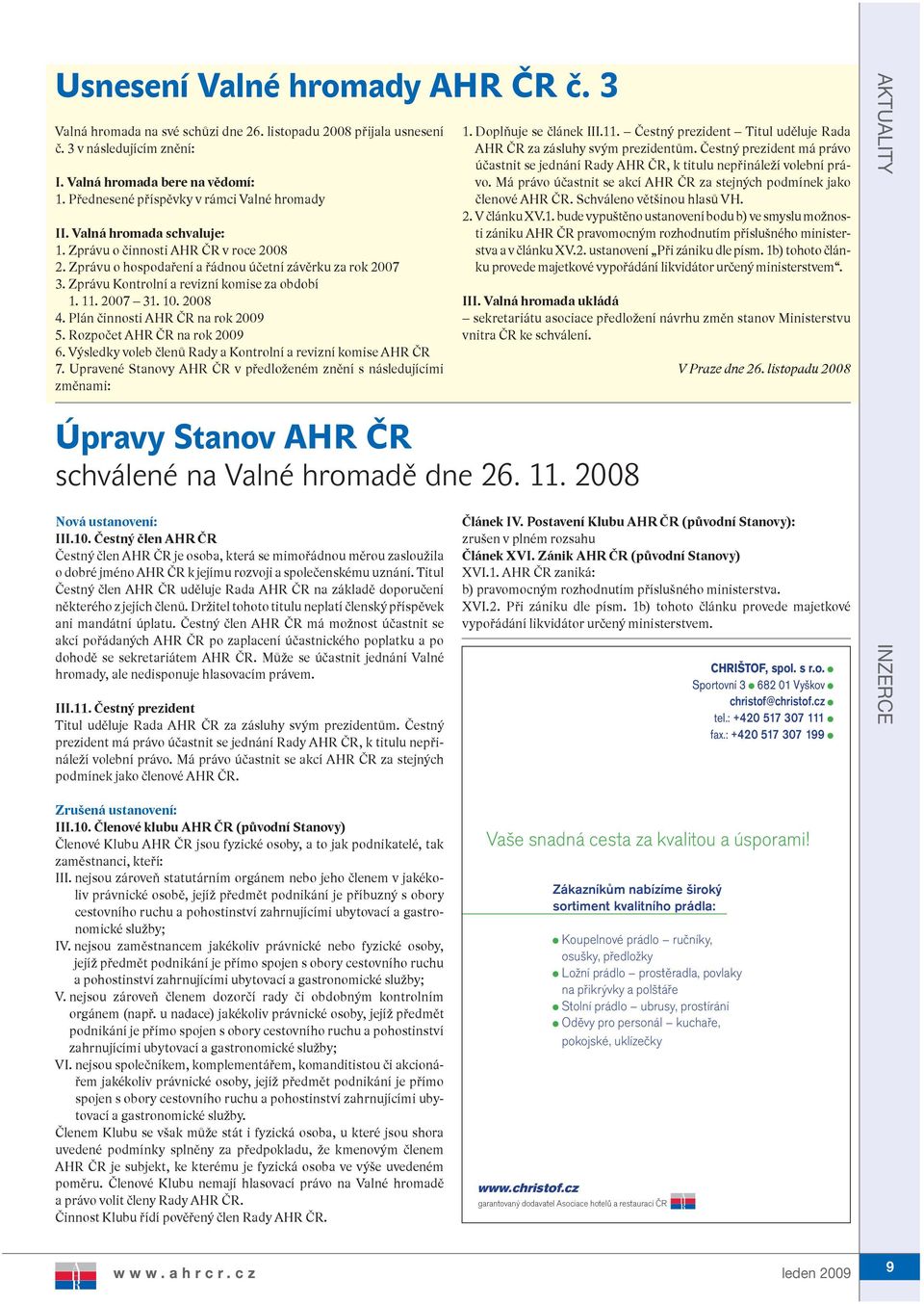 Zprávu Kontrolní a revizní komise za období 1. 11. 2007 31. 10. 2008 4. Plán činnosti AHR ČR na rok 2009 5. Rozpočet AHR ČR na rok 2009 6.