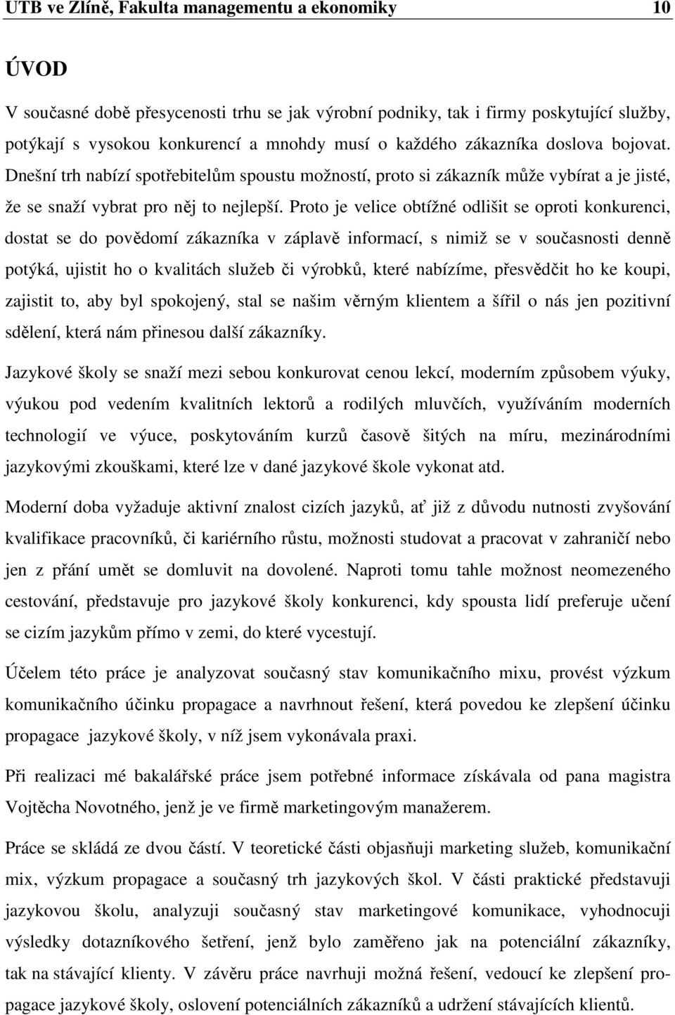 Proto je velice obtížné odlišit se oproti konkurenci, dostat se do povědomí zákazníka v záplavě informací, s nimiž se v současnosti denně potýká, ujistit ho o kvalitách služeb či výrobků, které