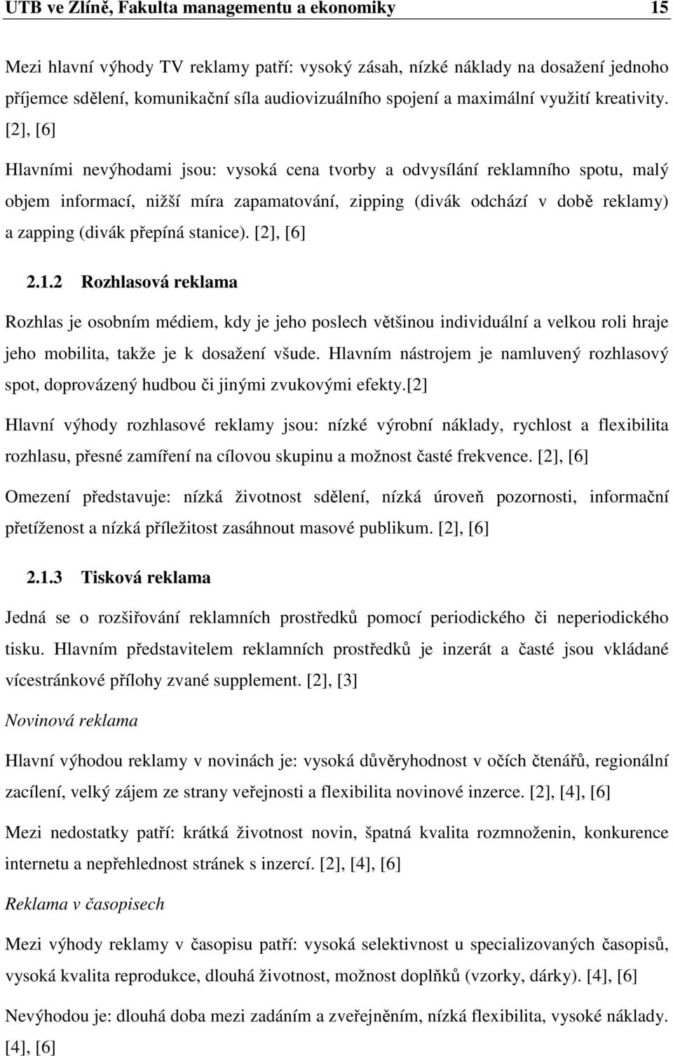 [2], [6] Hlavními nevýhodami jsou: vysoká cena tvorby a odvysílání reklamního spotu, malý objem informací, nižší míra zapamatování, zipping (divák odchází v době reklamy) a zapping (divák přepíná