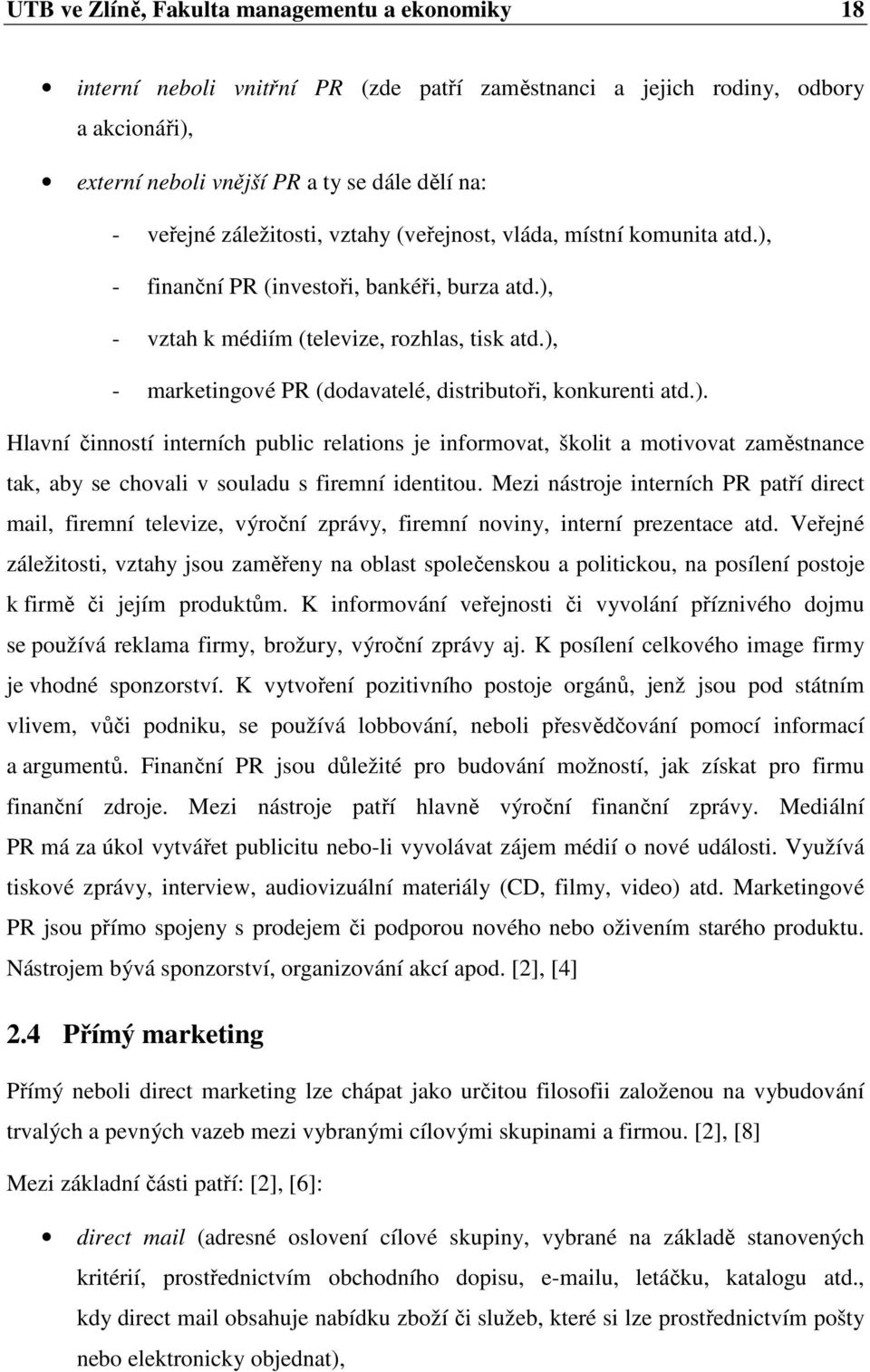 ), - marketingové PR (dodavatelé, distributoři, konkurenti atd.). Hlavní činností interních public relations je informovat, školit a motivovat zaměstnance tak, aby se chovali v souladu s firemní identitou.