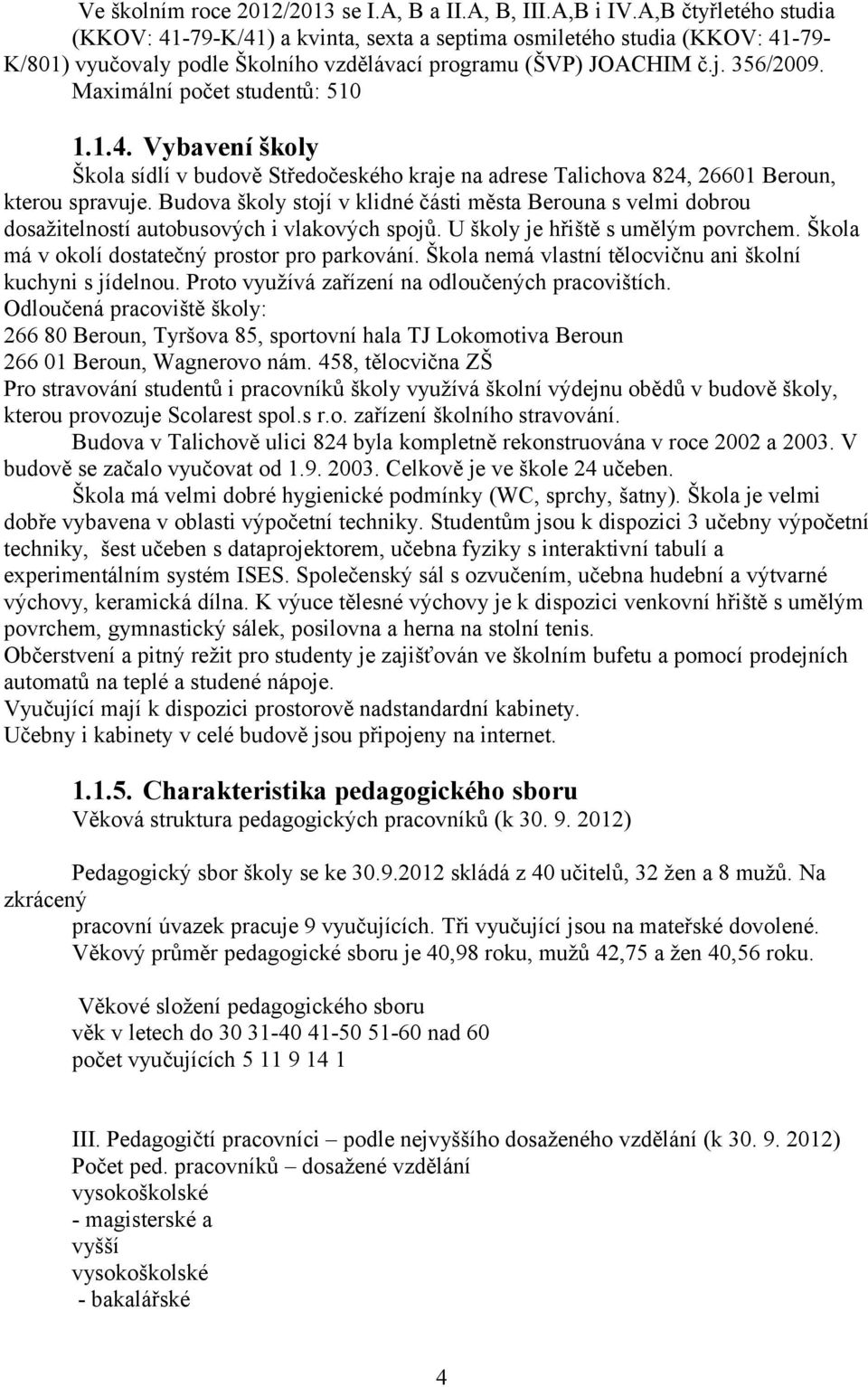 Maximální počet studentů: 510 1.1.4. Vybavení školy Škola sídlí v budově Středočeského kraje na adrese Talichova 824, 26601 Beroun, kterou spravuje.