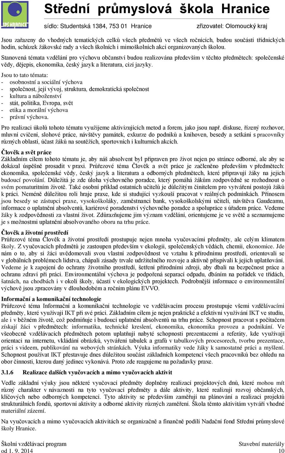 Jsou to tato témata: - osobnostní a sociální výchova - společnost, její vývoj, struktura, demokratická společnost - kultura a náboženství - stát, politika, Evropa, svět - etika a morální výchova -