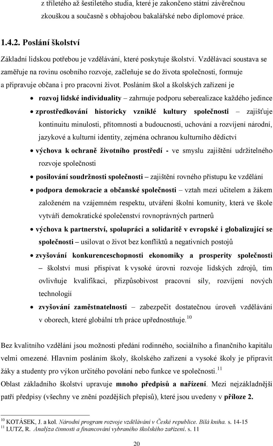 Vzdělávací soustava se zaměřuje na rovinu osobního rozvoje, začleňuje se do ţivota společnosti, formuje a připravuje občana i pro pracovní ţivot.