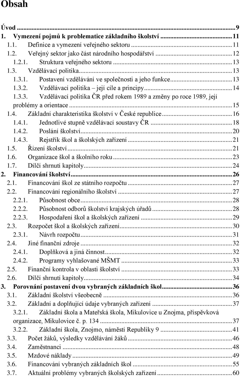 .. 15 1.4. Základní charakteristika školství v České republice... 16 1.4.1. Jednotlivé stupně vzdělávací soustavy ČR... 18 1.4.2. Poslání školství... 20 1.4.3. Rejstřík škol a školských zařízení.